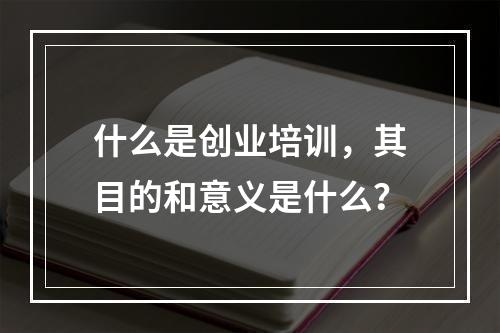 什么是创业培训，其目的和意义是什么？