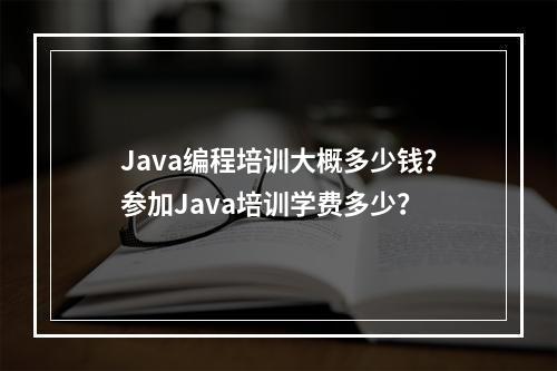 Java编程培训大概多少钱？参加Java培训学费多少？