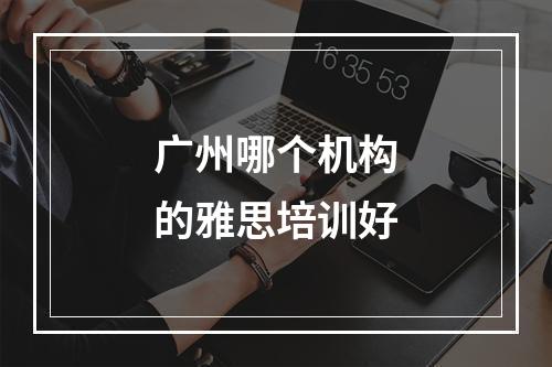 广州哪个机构的雅思培训好