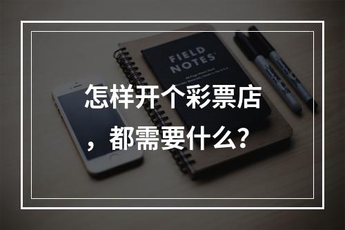 怎样开个彩票店，都需要什么？