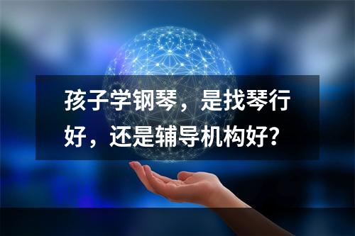 孩子学钢琴，是找琴行好，还是辅导机构好？