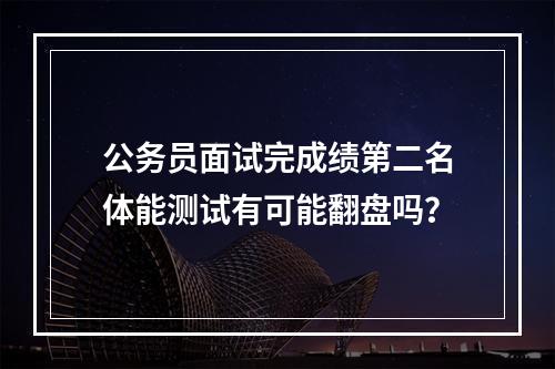 公务员面试完成绩第二名体能测试有可能翻盘吗？