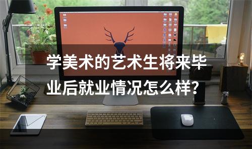 学美术的艺术生将来毕业后就业情况怎么样？