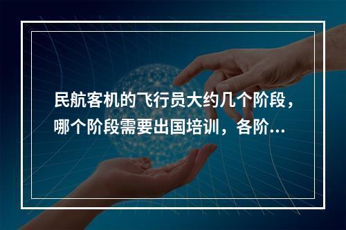 民航客机的飞行员大约几个阶段，哪个阶段需要出国培训，各阶段分别需要培训多久