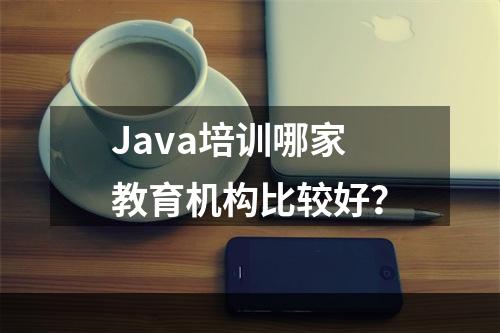 Java培训哪家教育机构比较好？