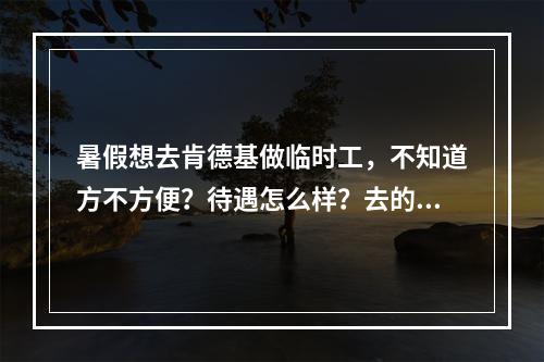 暑假想去肯德基做临时工，不知道方不方便？待遇怎么样？去的话要怎么申请？我现在高一，男。