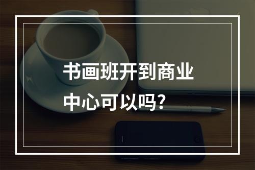 书画班开到商业中心可以吗?