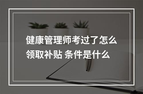 健康管理师考过了怎么领取补贴 条件是什么