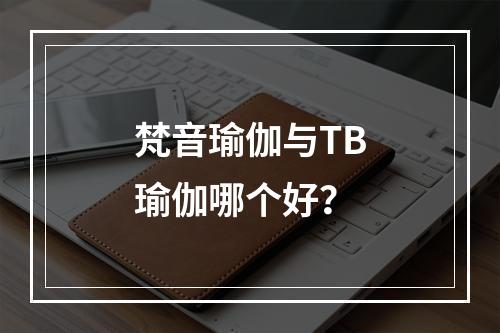 梵音瑜伽与TB瑜伽哪个好？