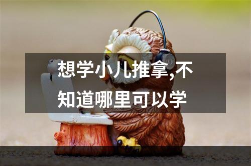 想学小儿推拿,不知道哪里可以学