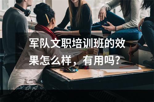 军队文职培训班的效果怎么样，有用吗？