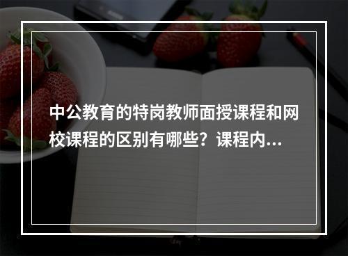 中公教育的特岗教师面授课程和网校课程的区别有哪些？课程内容一样吗？