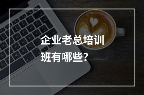 企业老总培训班有哪些？