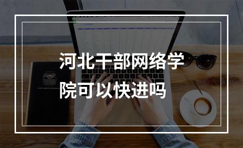 河北干部网络学院可以快进吗