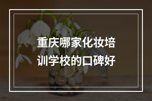 重庆哪家化妆培训学校的口碑好