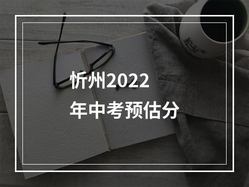 忻州2022年中考预估分