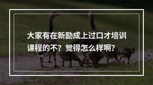 大家有在新励成上过口才培训课程的不？觉得怎么样啊？