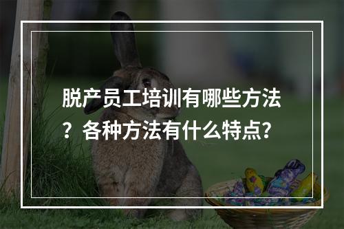 脱产员工培训有哪些方法？各种方法有什么特点？