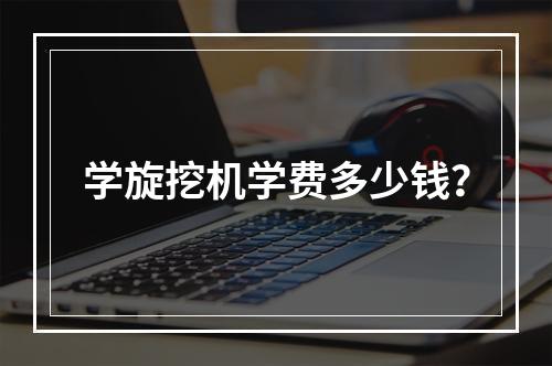 学旋挖机学费多少钱？