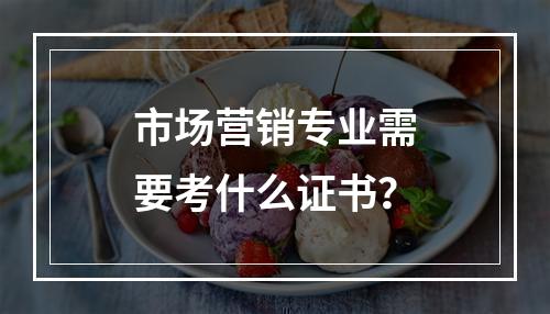 市场营销专业需要考什么证书？