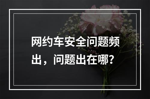 网约车安全问题频出，问题出在哪？