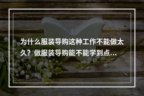 为什么服装导购这种工作不能做太久？做服装导购能不能学到点对以后自己创业开服装店有用的经验呢？