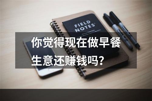 你觉得现在做早餐生意还赚钱吗？