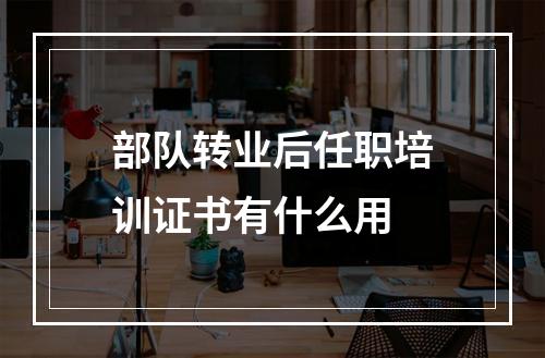 部队转业后任职培训证书有什么用