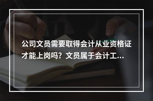 公司文员需要取得会计从业资格证才能上岗吗？文员属于会计工作吗？急！希望有朋友能告诉我！谢谢！