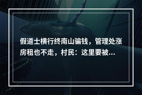 假道士横行终南山骗钱，管理处涨房租也不走，村民：这里要被毁了！为什么？