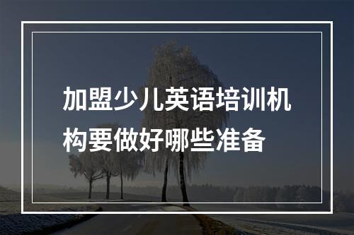 加盟少儿英语培训机构要做好哪些准备