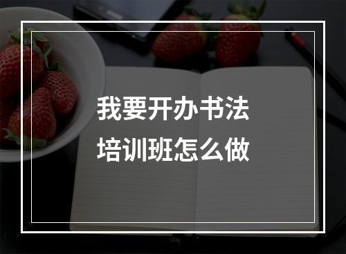 我要开办书法培训班怎么做