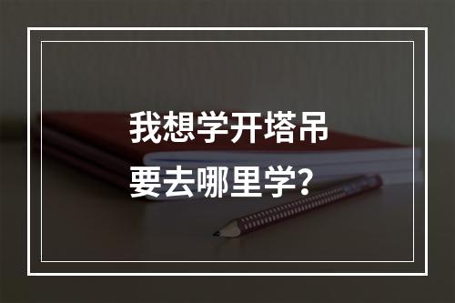 我想学开塔吊要去哪里学？