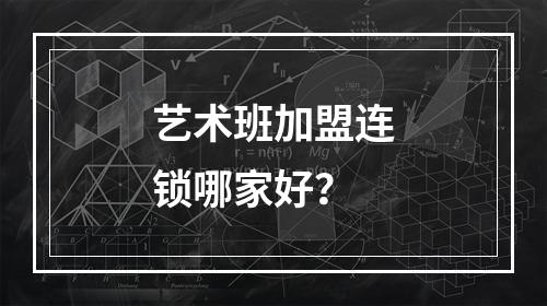 艺术班加盟连锁哪家好？