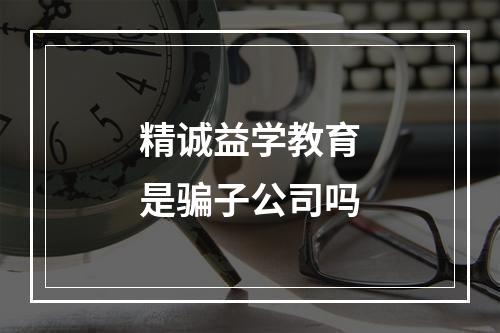 精诚益学教育是骗子公司吗