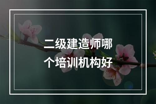 二级建造师哪个培训机构好