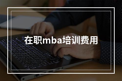 在职mba培训费用