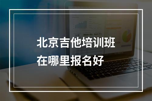 北京吉他培训班在哪里报名好