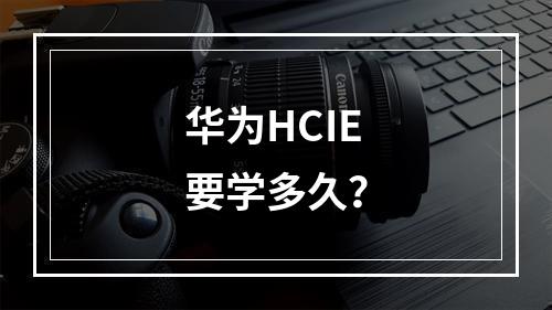 华为HCIE要学多久？