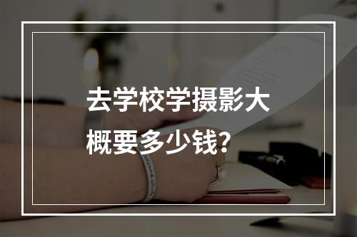 去学校学摄影大概要多少钱？