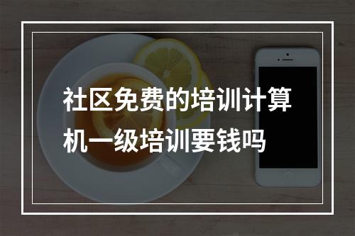 社区免费的培训计算机一级培训要钱吗