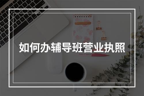 如何办辅导班营业执照