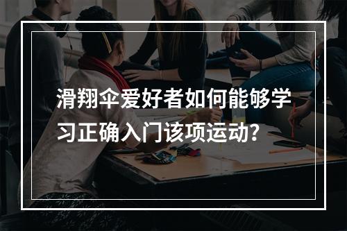 滑翔伞爱好者如何能够学习正确入门该项运动？