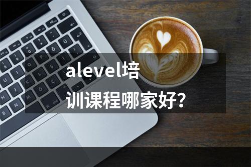 alevel培训课程哪家好？