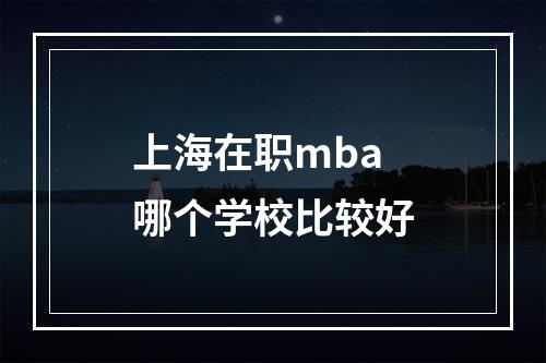 上海在职mba哪个学校比较好