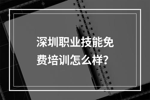 深圳职业技能免费培训怎么样？