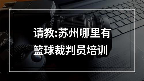 请教:苏州哪里有篮球裁判员培训