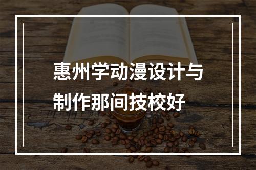 惠州学动漫设计与制作那间技校好