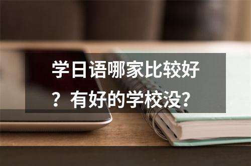 学日语哪家比较好？有好的学校没？