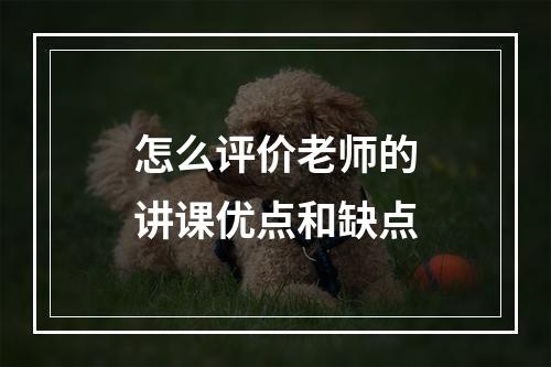 怎么评价老师的讲课优点和缺点